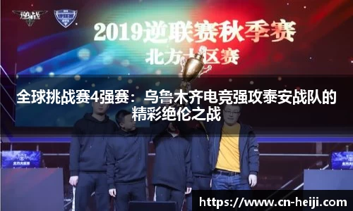 全球挑战赛4强赛：乌鲁木齐电竞强攻泰安战队的精彩绝伦之战