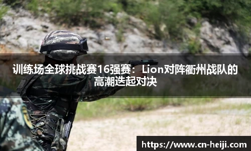 训练场全球挑战赛16强赛：Lion对阵衢州战队的高潮迭起对决